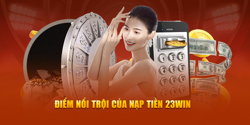 Điểm nổi trội của nạp tiền 23Win