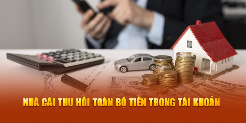 Nhà cái thu hồi toàn bộ tiền trong tài khoản