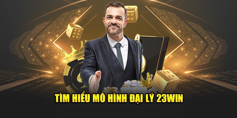 Tìm hiểu mô hình đại lý 23win